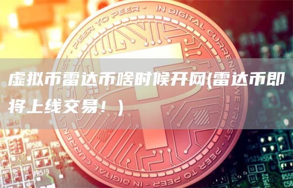 虚拟币雷达币啥时候开网 - 雷达币即将上线交易！